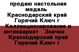 продаю настольная медаль - Краснодарский край, Горячий Ключ г. Коллекционирование и антиквариат » Значки   . Краснодарский край,Горячий Ключ г.